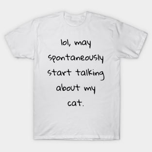 lol may spontaneously start talking about my cat T-Shirt